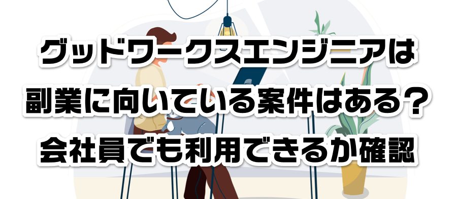 グッドワークスエンジニアは副業に向いている案件はある?会社員でも利用できるかか確認